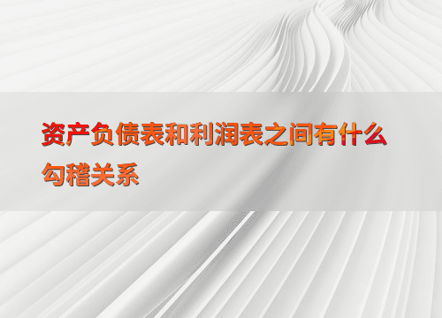 资产负债表和利润表之间有什么勾稽关系