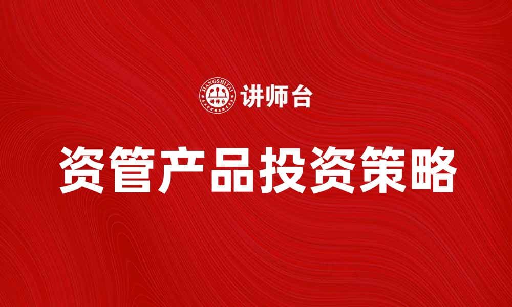 资管产品投资策略解析与市场前景探讨