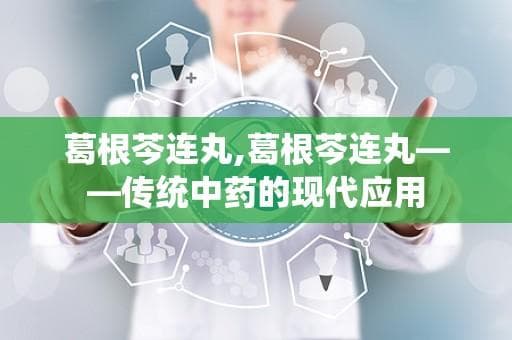 葛根芩连丸：传统中药的现代应用