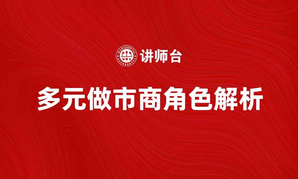 多元做市商：提升市场流动性的关键角色解析