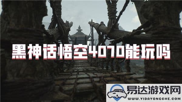 黑神话悟空游戏在4070显卡上流畅运行吗？