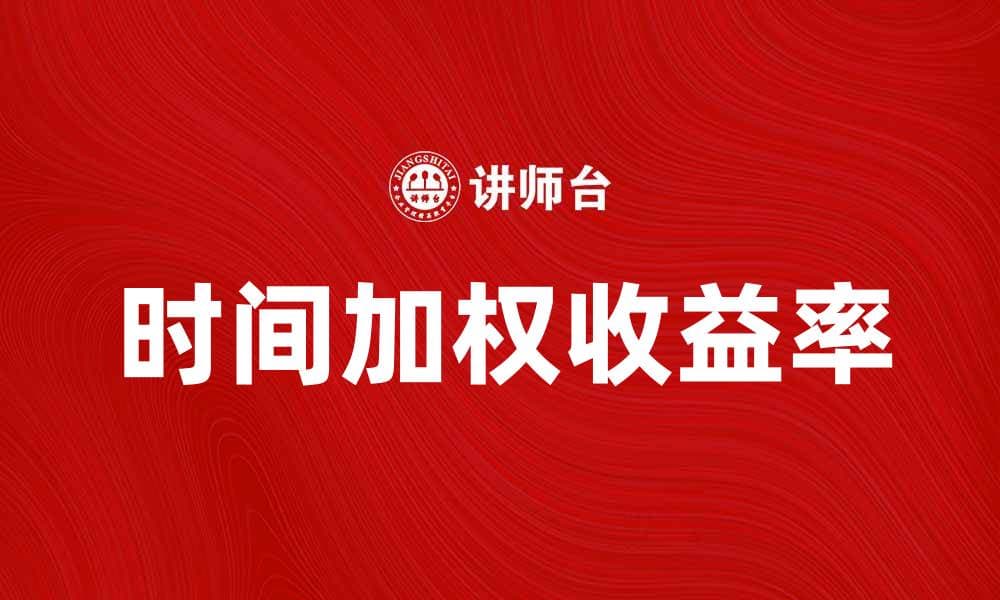 时间加权收益率的全面解析与应用技巧