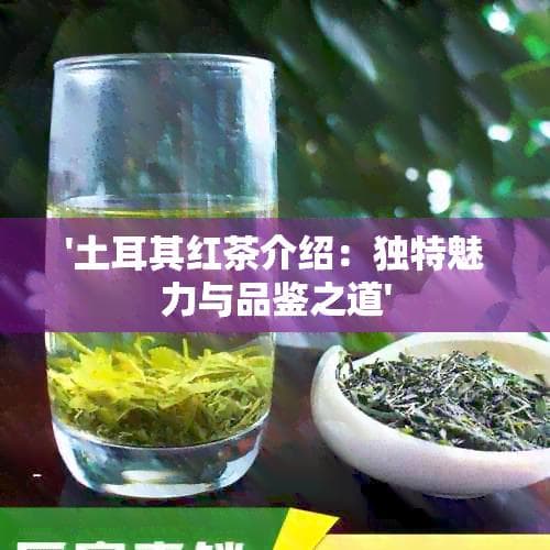 土耳其红茶介绍：独特魅力与品鉴之道