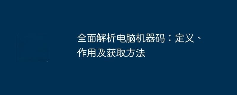 全面解析电脑机器码：定义、作用及获取方法