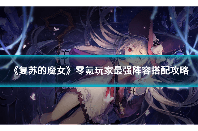 《复苏的魔女》零氪玩家最强阵容搭配攻略