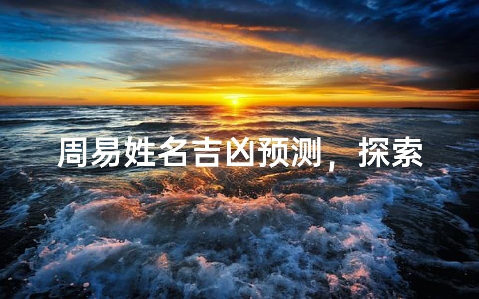 周易姓名吉凶预测，探索名字与命运的奥秘