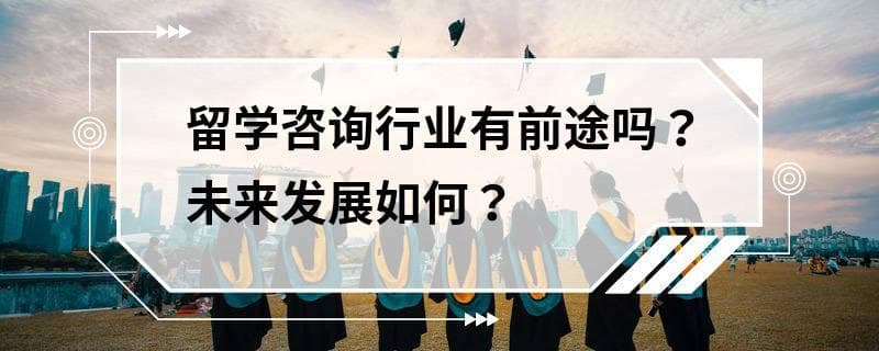 留学咨询行业有前途吗？未来发展如何？