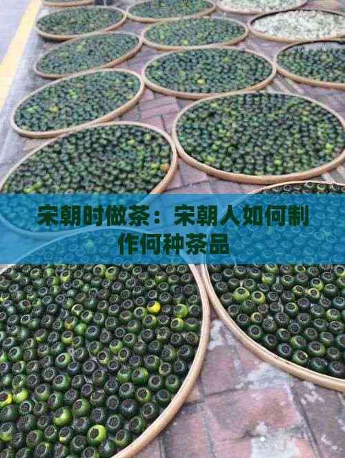 宋朝时做茶：宋朝人如何制作何种茶品