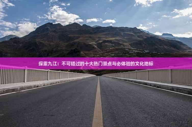 探索九江：不可错过的十大热门景点与必体验的文化地标