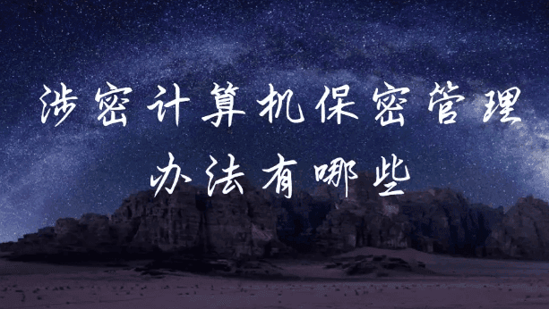 涉密计算机保密管理办法有哪些？涉密专用计算机如何管理丨干货分享2025
