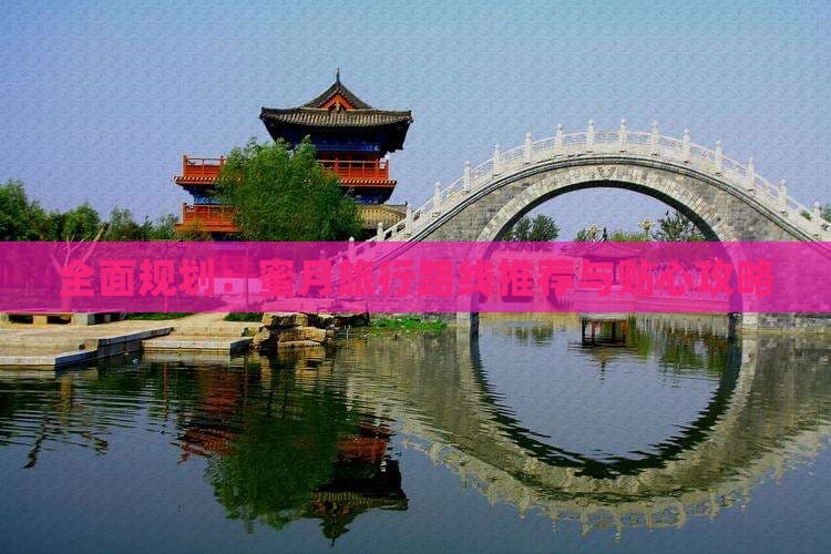 全面规划：蜜月旅行路线推荐与贴心攻略