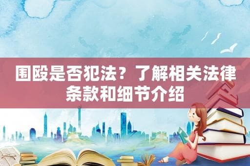 围殴是否犯法？了解相关法律条款和细节介绍