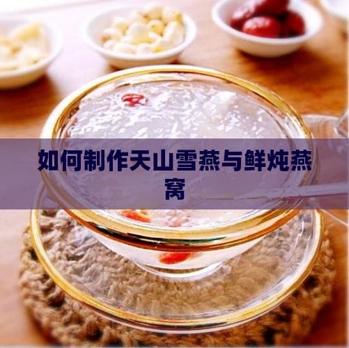 如何制作天山雪燕与鲜炖燕窝