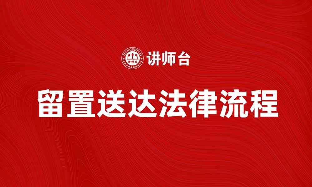 留置送达的法律流程与注意事项解析