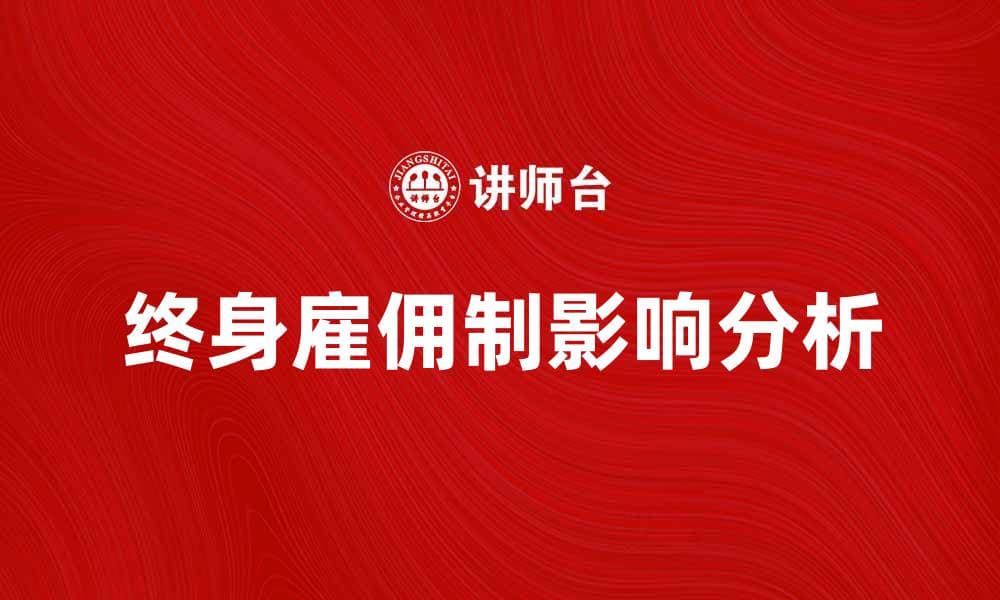 终身雇佣制对企业和员工的影响分析