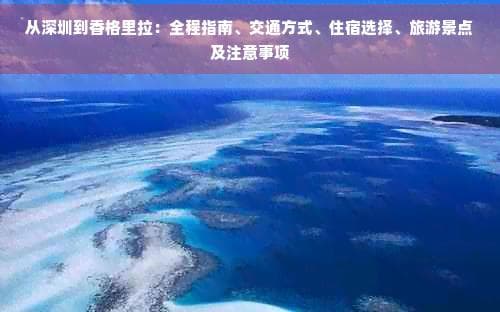 从深圳到香格里拉：全程指南、交通方式、住宿选择、旅游景点及注意事项