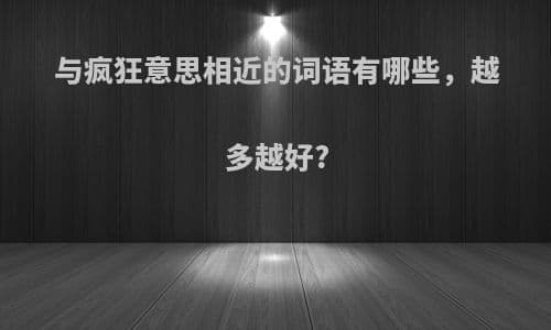 与“疯狂”意思相近的词语有哪些？