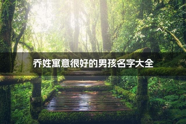 乔姓寓意很好的男孩名字大全（精选600个）