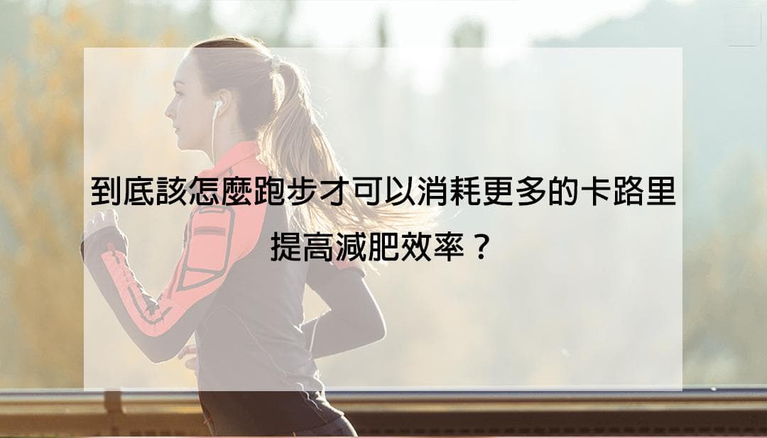 到底该怎么跑步才能消耗更多的卡路里，提高减肥效率？