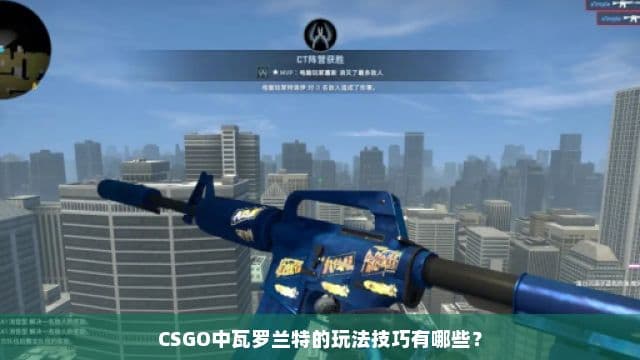 CSGO中瓦罗兰特的玩法技巧有哪些？
