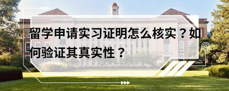 留学申请实习证明怎么核实？如何验证其真实性？