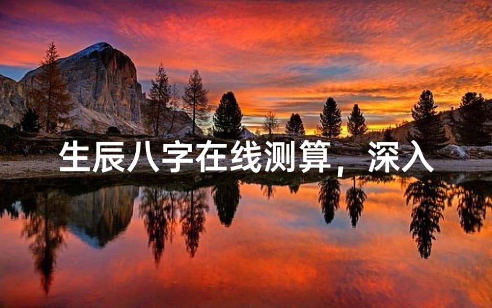 生辰八字在线测算，深入了解个人命运走势