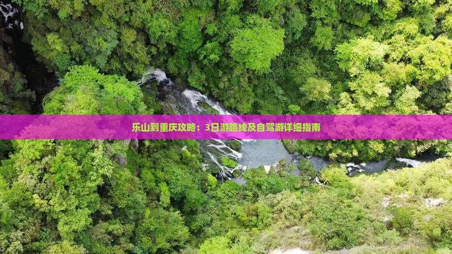 乐山到重庆攻略：3日游路线及自驾游详细指南