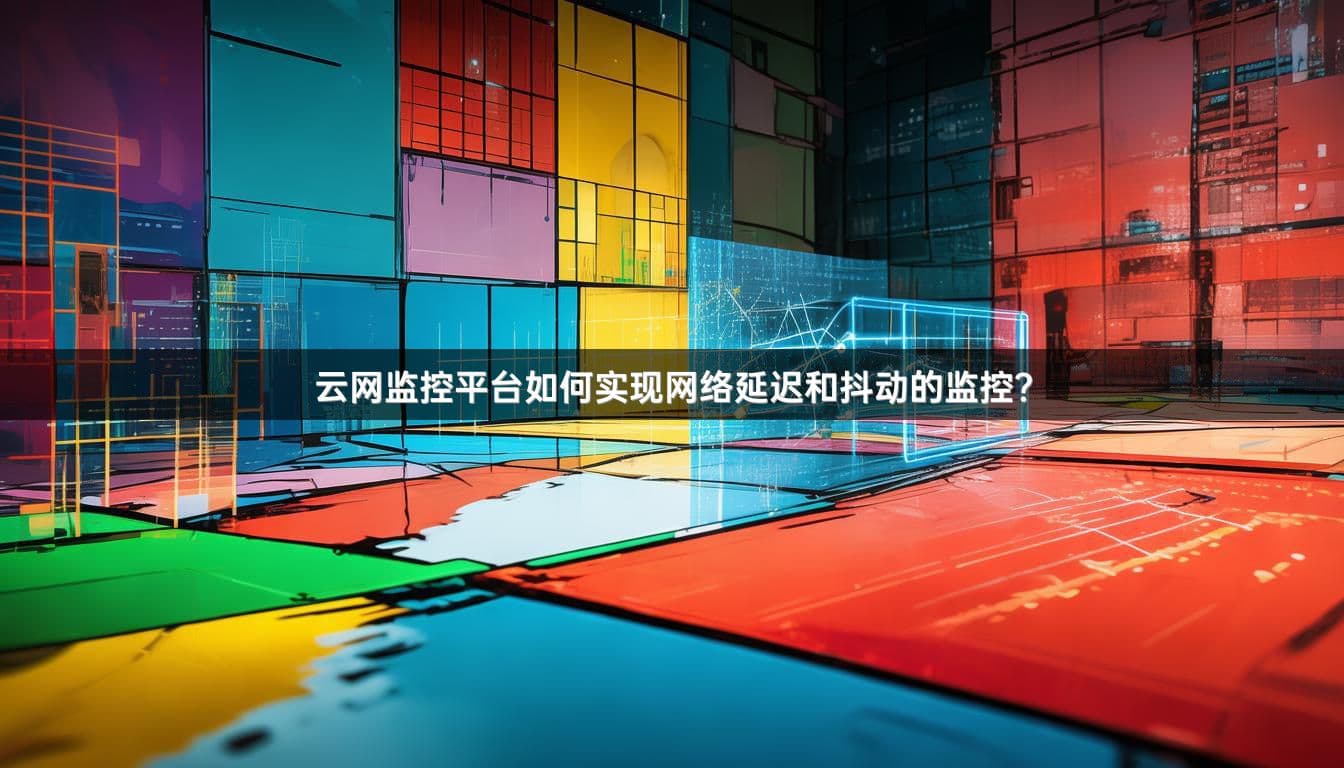 云网监控平台如何实现网络延迟和抖动的监控？