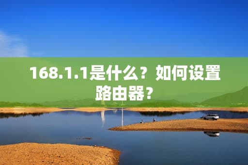 168.1.1是什么？如何设置路由器？