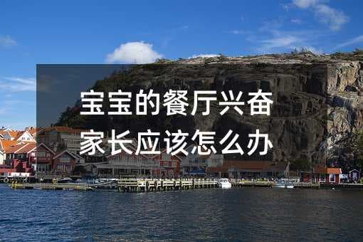 宝宝的餐厅兴奋家长应该怎么办