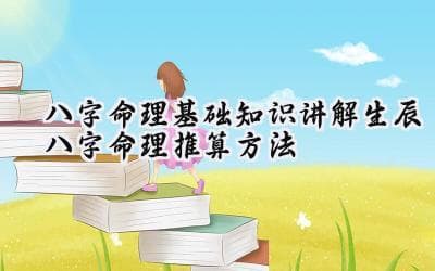 八字命理基础知识讲解：生辰八字命理推算方法