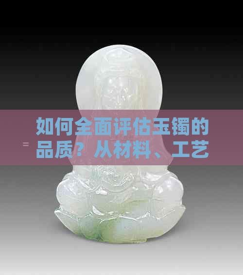如何全面评估玉镯的品质？从材料、工艺到款式，详解判断好坏的标准