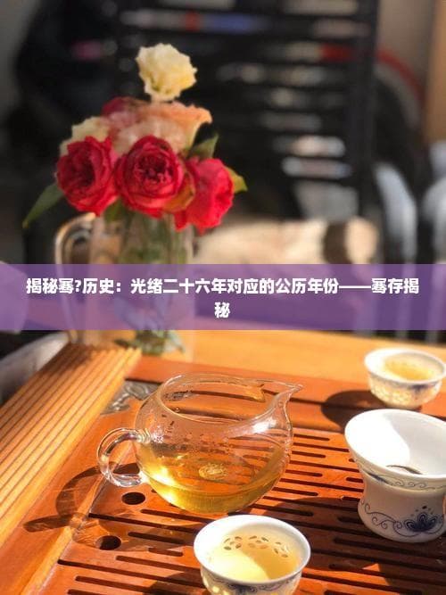 揭秘骞?历史：光绪二十六年对应的公历年份——骞存揭秘