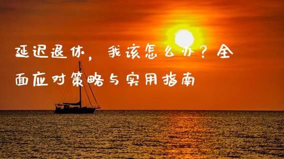 延迟退休，我该怎么办？全面应对策略与实用指南
