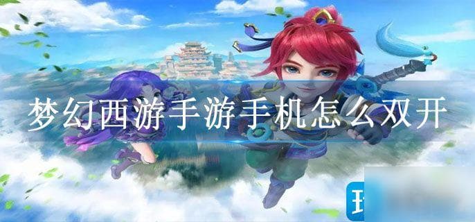 《梦幻西游》手游手机双开教程：如何同时运行两个游戏账号