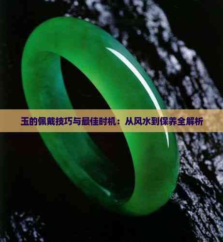 玉的佩戴技巧与最佳时机：从风水到保养全解析