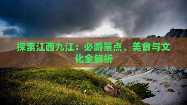 探索江西九江：必游景点、美食与文化全解析