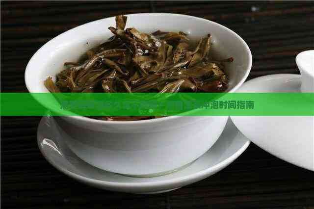 熟普洱茶泡多久就不能喝？熟普洱茶冲泡时间指南