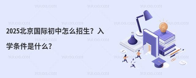 2025北京国际初中怎么招生？入学条件是什么？