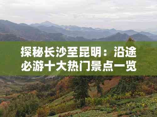探秘长沙至昆明：沿途必游十大热门景点一览