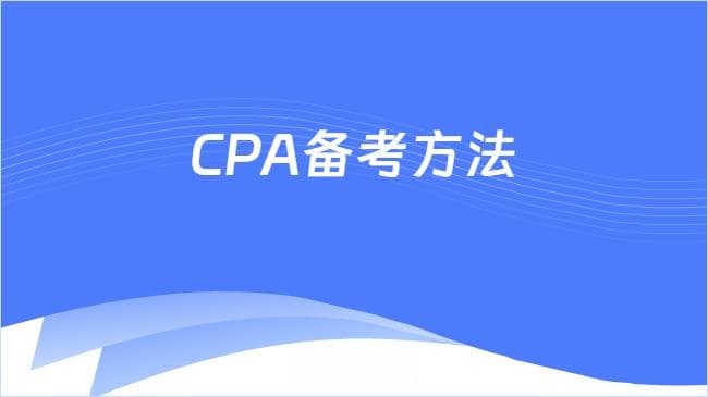 CPA备考方法是什么？2025报考时间是多久？