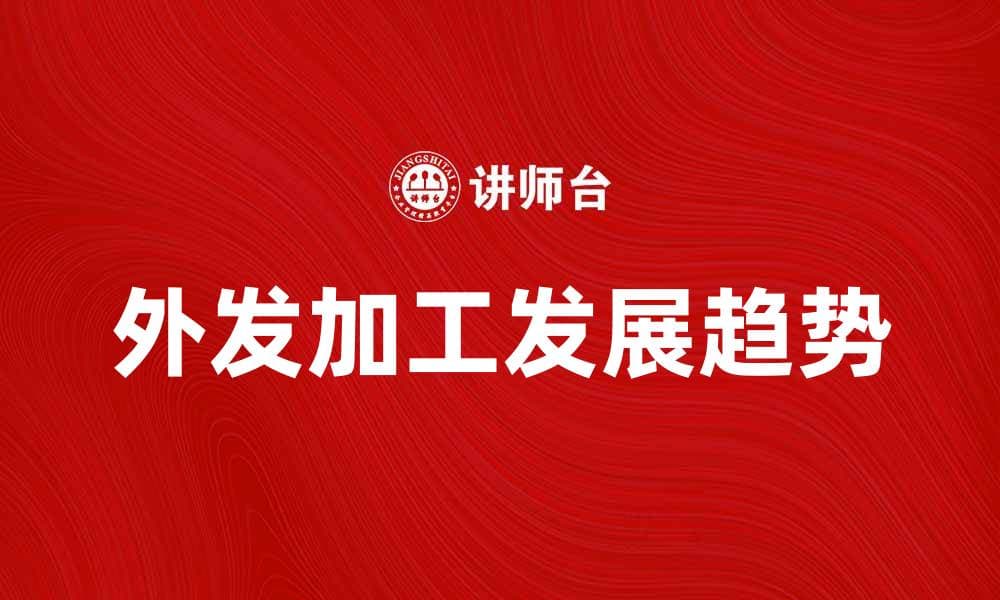 外发加工的优势与发展趋势解析