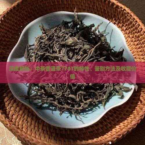 深度解析：中茶普洱茶7741的特性、鉴别方法及收藏价值