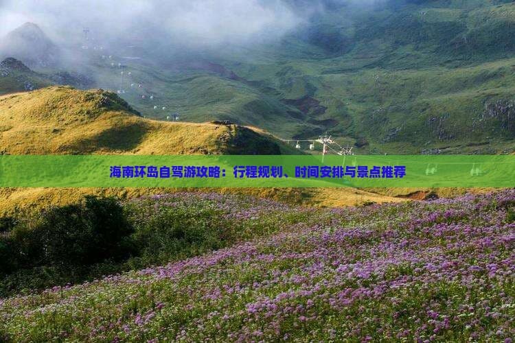 海南环岛自驾游攻略：行程规划、时间安排与景点推荐