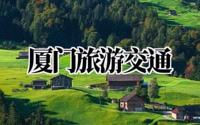 厦门旅游交通攻略：本地人才知道的出行妙招，让你玩转鹭岛！