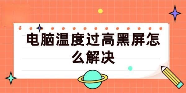 电脑温度过高黑屏怎么办？几个步骤轻松搞定