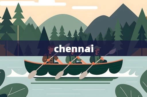 Chennai：印度南部的重要港口城市