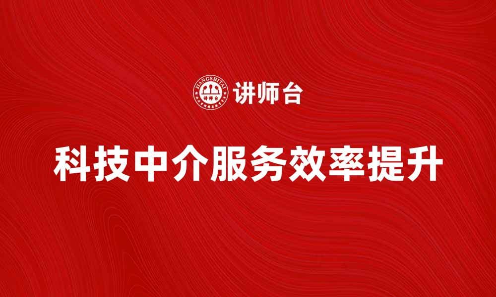 提升科技中介服务效率的有效策略与方法