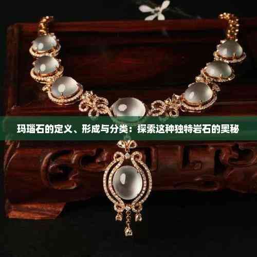 玛瑙石的定义、形成与分类：探索这种独特岩石的奥秘