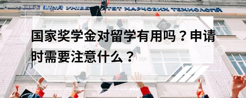 国家奖学金对留学有用吗？申请时需要注意什么？